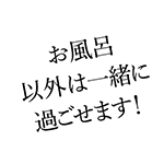 お風呂以外は一緒に過ごせます